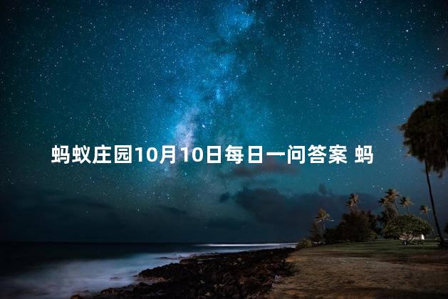 蚂蚁庄园10月10日每日一问答案 蚂蚁庄园可以养几只鸡